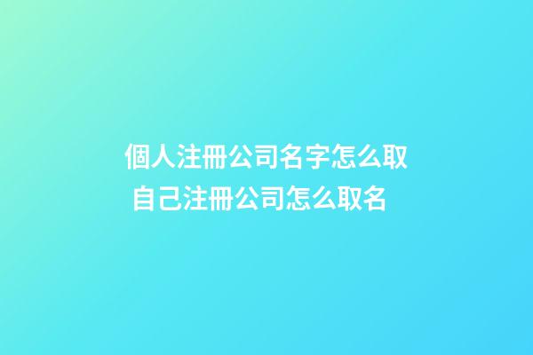個人注冊公司名字怎么取 自己注冊公司怎么取名